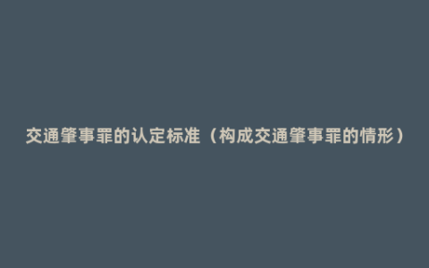 交通肇事罪的认定标准（构成交通肇事罪的情形）