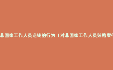 给非国家工作人员送钱的行为（对非国家工作人员贿赂案件）