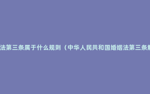 婚姻法第三条属于什么规则（中华人民共和国婚姻法第三条解读）