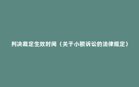 判决裁定生效时间（关于小额诉讼的法律规定）