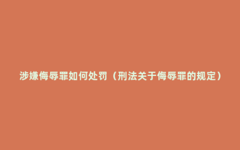 涉嫌侮辱罪如何处罚（刑法关于侮辱罪的规定）