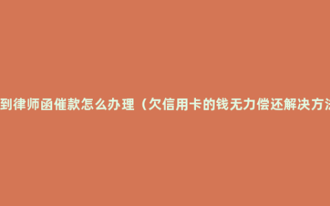 收到律师函催款怎么办理（欠信用卡的钱无力偿还解决方法）