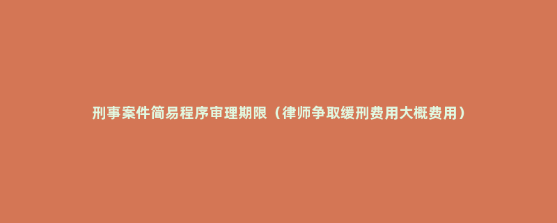 刑事案件简易程序审理期限（律师争取缓刑费用大概费用）