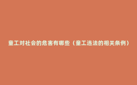 童工对社会的危害有哪些（童工违法的相关条例）