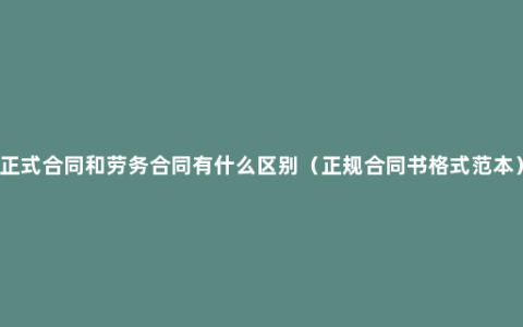 正式合同和劳务合同有什么区别（正规合同书格式范本）