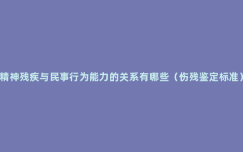 精神残疾与民事行为能力的关系有哪些（伤残鉴定标准）