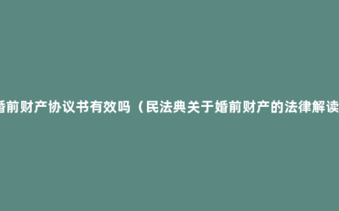 婚前财产协议书有效吗（民法典关于婚前财产的法律解读）