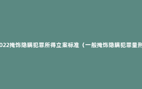 2022掩饰隐瞒犯罪所得立案标准（一般掩饰隐瞒犯罪量刑）