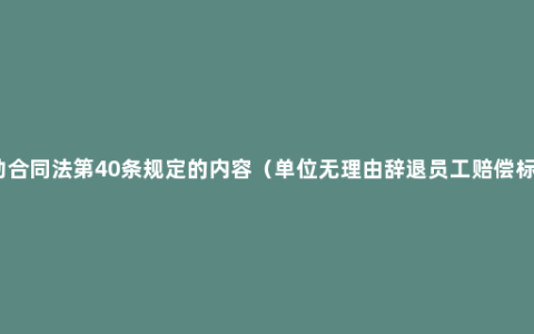 劳动合同法第40条规定的内容（单位无理由辞退员工赔偿标准）