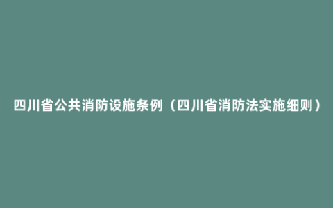 四川省公共消防设施条例（四川省消防法实施细则）