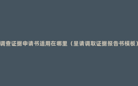 调查证据申请书适用在哪里（呈请调取证据报告书模板）