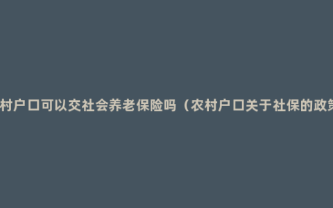 农村户口可以交社会养老保险吗（农村户口关于社保的政策）