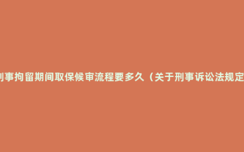 刑事拘留期间取保候审流程要多久（关于刑事诉讼法规定）