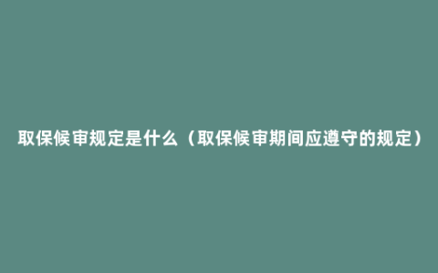 取保候审规定是什么（取保候审期间应遵守的规定）