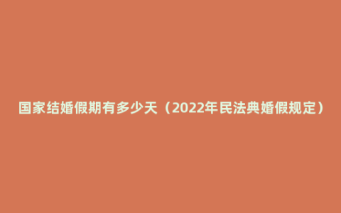 国家结婚假期有多少天（2022年民法典婚假规定）