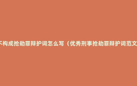 不构成抢劫罪辩护词怎么写（优秀刑事抢劫罪辩护词范文）