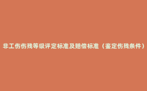 非工伤伤残等级评定标准及赔偿标准（鉴定伤残条件）