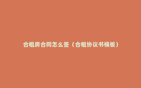 合租房合同怎么签（合租协议书模板）