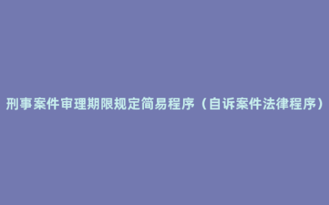 刑事案件审理期限规定简易程序（自诉案件法律程序）