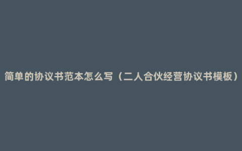 简单的协议书范本怎么写（二人合伙经营协议书模板）