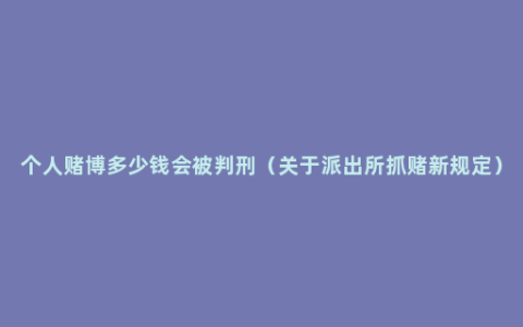 个人赌博多少钱会被判刑（关于派出所抓赌新规定）