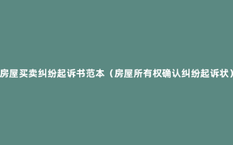 房屋买卖纠纷起诉书范本（房屋所有权确认纠纷起诉状）