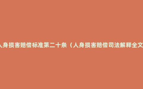 人身损害赔偿标准第二十条（人身损害赔偿司法解释全文）