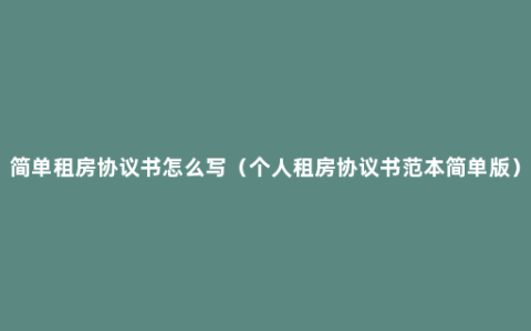 简单租房协议书怎么写（个人租房协议书范本简单版）