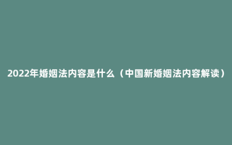 2022年婚姻法内容是什么（中国新婚姻法内容解读）