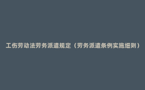 工伤劳动法劳务派遣规定（劳务派遣条例实施细则）