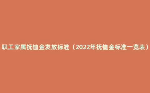 职工家属抚恤金发放标准（2022年抚恤金标准一览表）