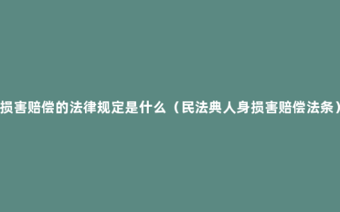 损害赔偿的法律规定是什么（民法典人身损害赔偿法条）