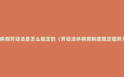 病假劳动法是怎么规定的（劳动法休病假制度规定细则）