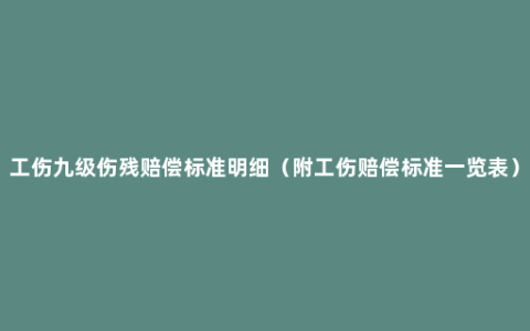 工伤九级伤残赔偿标准明细（附工伤赔偿标准一览表）