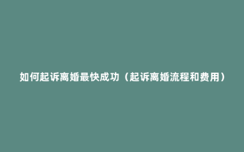 如何起诉离婚最快成功（起诉离婚流程和费用）