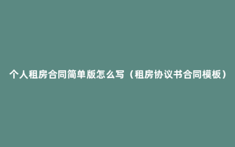 个人租房合同简单版怎么写（租房协议书合同模板）