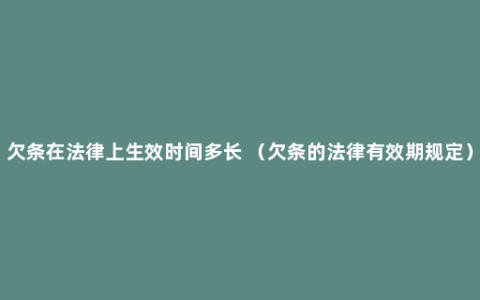 欠条在法律上生效时间多长 （欠条的法律有效期规定）