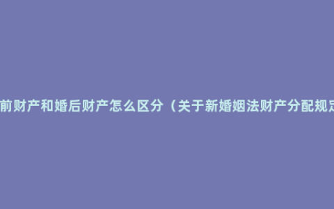 婚前财产和婚后财产怎么区分（关于新婚姻法财产分配规定）