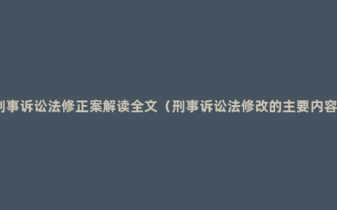 刑事诉讼法修正案解读全文（刑事诉讼法修改的主要内容）