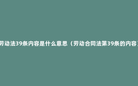 劳动法39条内容是什么意思（劳动合同法第39条的内容）