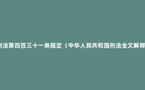 刑法第四百三十一条规定（中华人民共和国刑法全文解释）