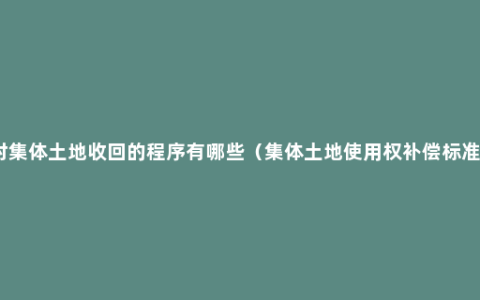 村集体土地收回的程序有哪些（集体土地使用权补偿标准）