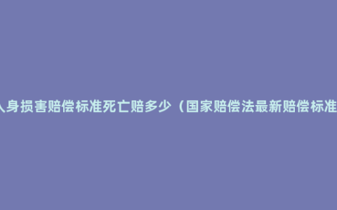 人身损害赔偿标准死亡赔多少（国家赔偿法最新赔偿标准）