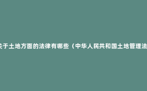 关于土地方面的法律有哪些（中华人民共和国土地管理法）