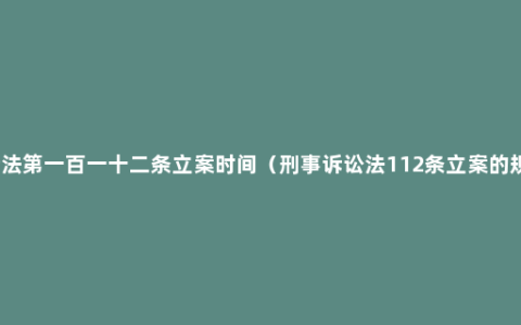 刑诉法第一百一十二条立案时间（刑事诉讼法112条立案的规定）