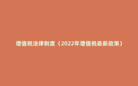 增值税法律制度（2022年增值税最新政策）