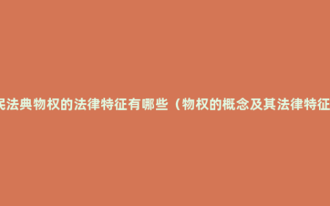 民法典物权的法律特征有哪些（物权的概念及其法律特征）