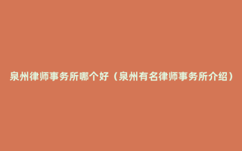 泉州律师事务所哪个好（泉州有名律师事务所介绍）