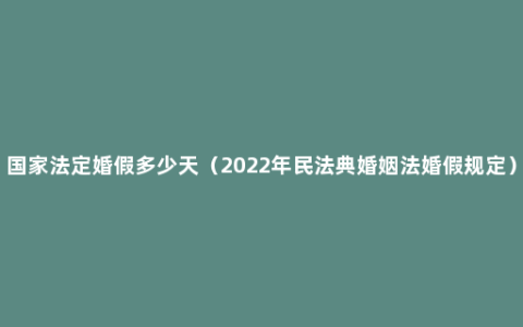 国家法定婚假多少天（2022年民法典婚姻法婚假规定）