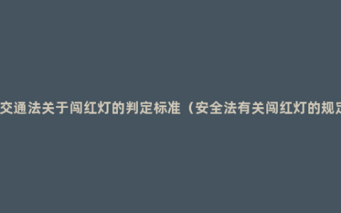 新交通法关于闯红灯的判定标准（安全法有关闯红灯的规定）